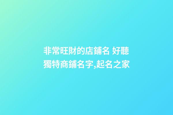 非常旺財的店鋪名 好聽獨特商鋪名字,起名之家-第1張-店鋪起名-玄機派